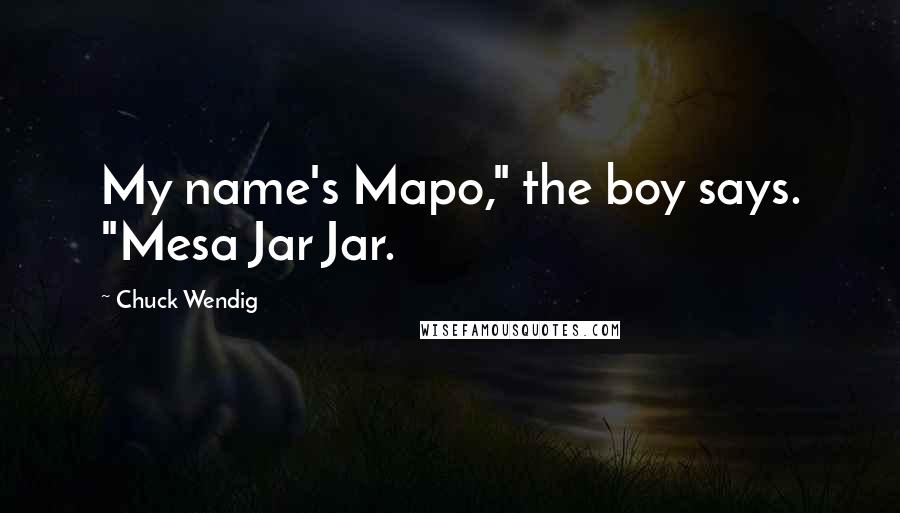 Chuck Wendig Quotes: My name's Mapo," the boy says. "Mesa Jar Jar.