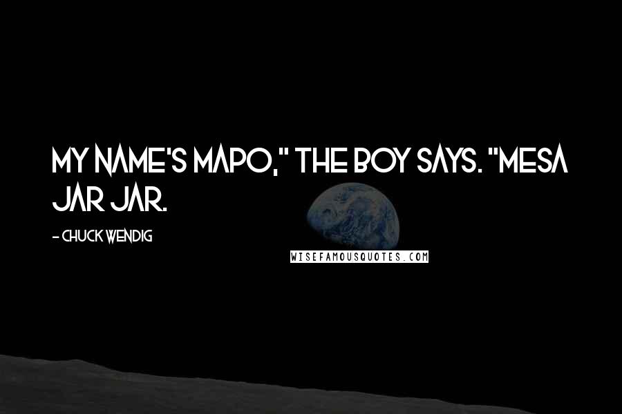 Chuck Wendig Quotes: My name's Mapo," the boy says. "Mesa Jar Jar.