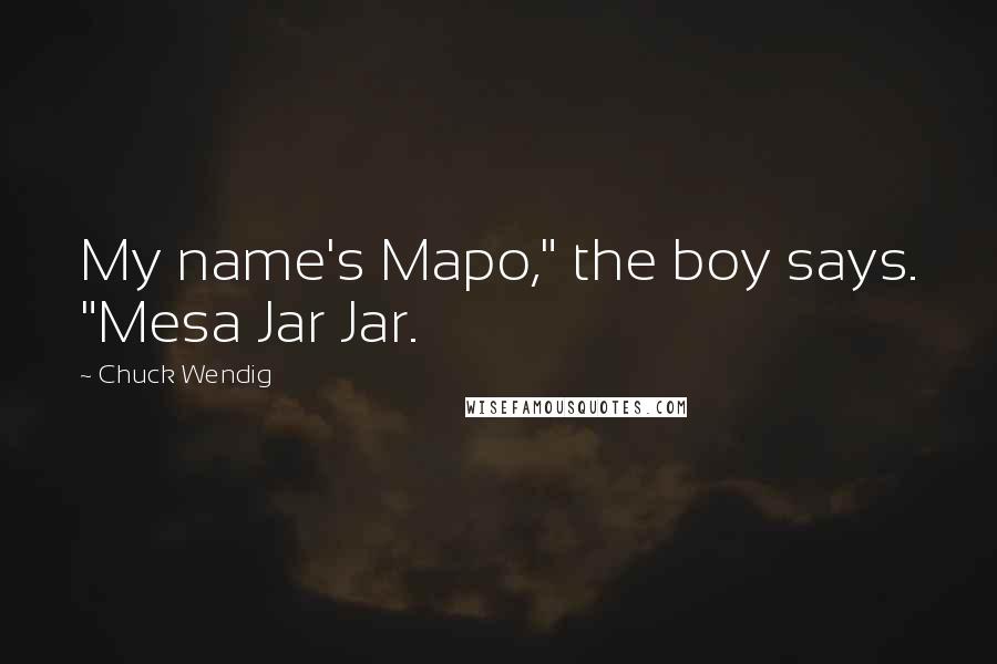 Chuck Wendig Quotes: My name's Mapo," the boy says. "Mesa Jar Jar.
