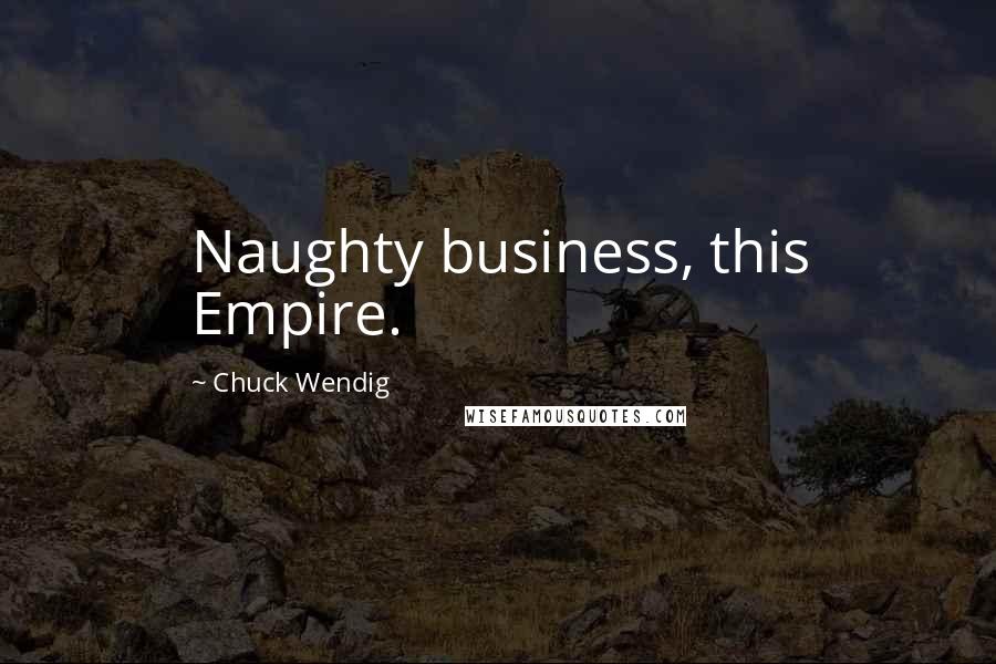 Chuck Wendig Quotes: Naughty business, this Empire.