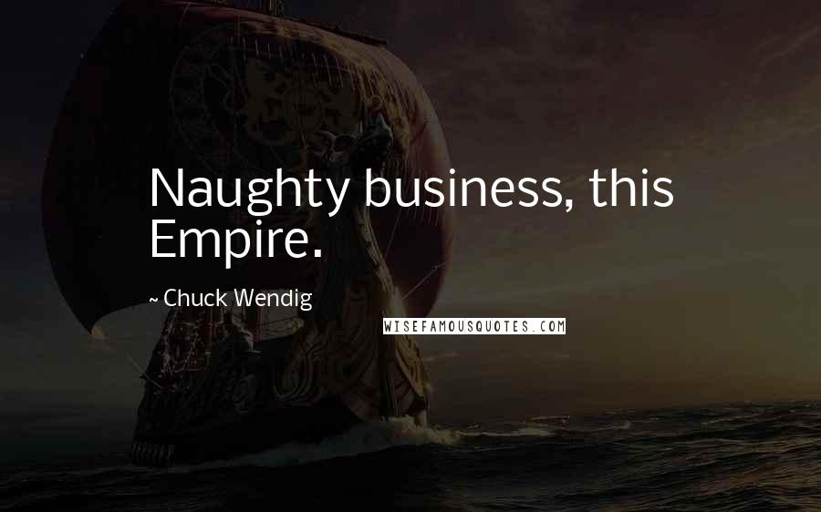 Chuck Wendig Quotes: Naughty business, this Empire.
