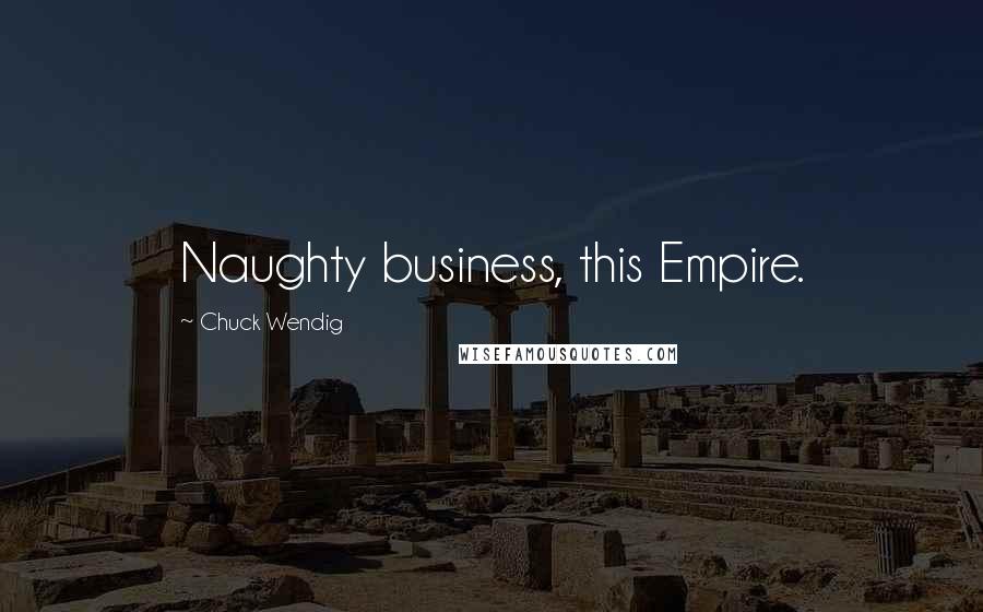 Chuck Wendig Quotes: Naughty business, this Empire.