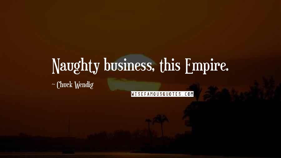Chuck Wendig Quotes: Naughty business, this Empire.