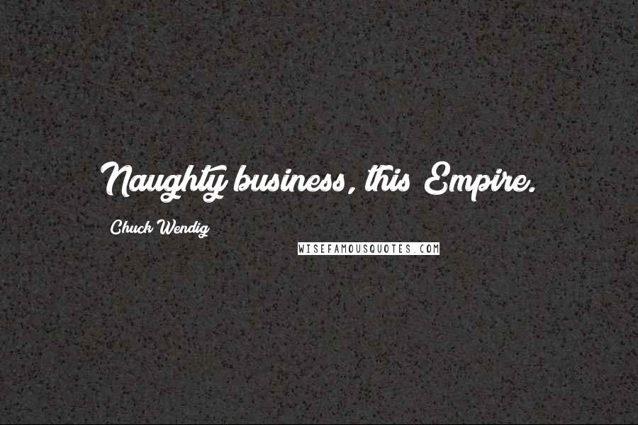 Chuck Wendig Quotes: Naughty business, this Empire.