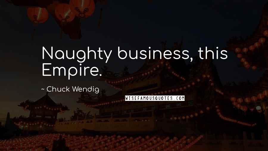 Chuck Wendig Quotes: Naughty business, this Empire.
