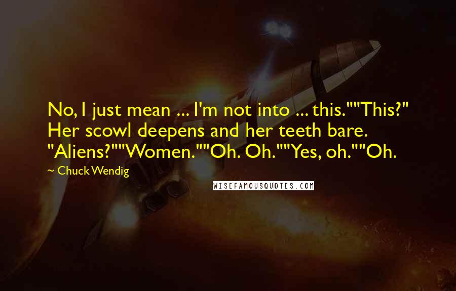 Chuck Wendig Quotes: No, I just mean ... I'm not into ... this.""This?" Her scowl deepens and her teeth bare. "Aliens?""Women.""Oh. Oh.""Yes, oh.""Oh.