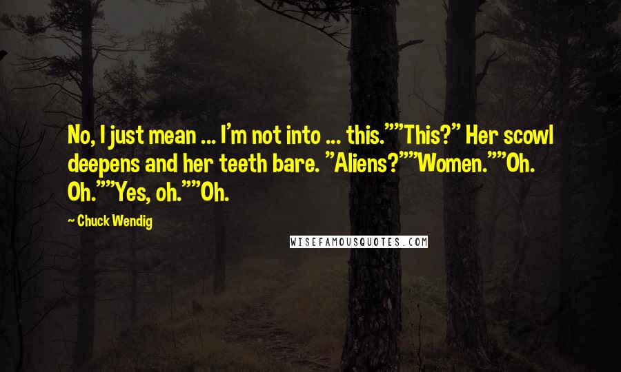 Chuck Wendig Quotes: No, I just mean ... I'm not into ... this.""This?" Her scowl deepens and her teeth bare. "Aliens?""Women.""Oh. Oh.""Yes, oh.""Oh.