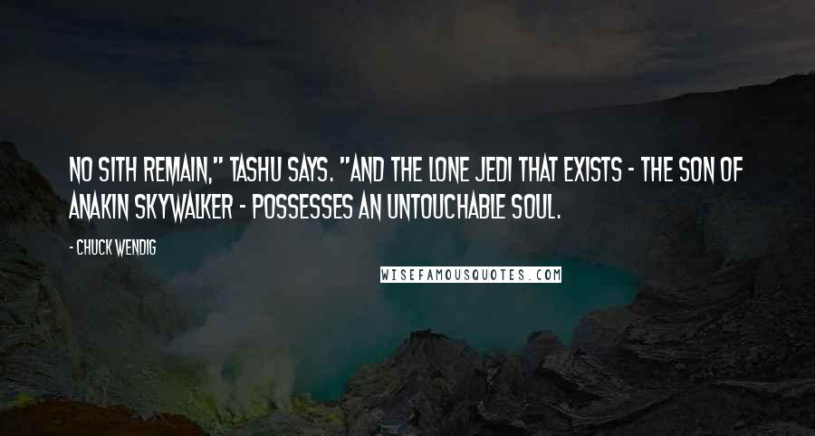 Chuck Wendig Quotes: No Sith remain," Tashu says. "And the lone Jedi that exists - the son of Anakin Skywalker - possesses an untouchable soul.