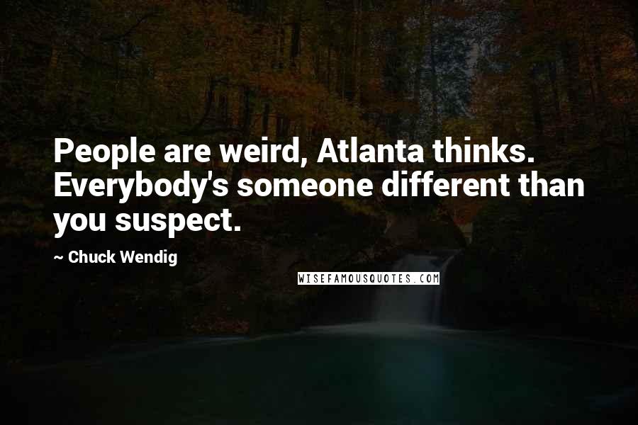 Chuck Wendig Quotes: People are weird, Atlanta thinks. Everybody's someone different than you suspect.