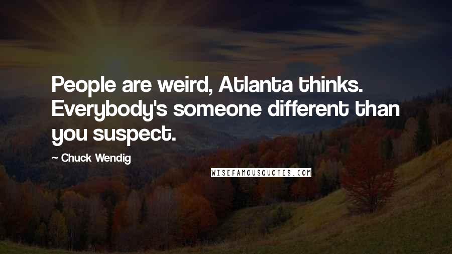 Chuck Wendig Quotes: People are weird, Atlanta thinks. Everybody's someone different than you suspect.