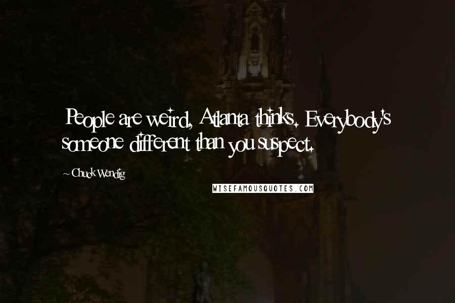 Chuck Wendig Quotes: People are weird, Atlanta thinks. Everybody's someone different than you suspect.