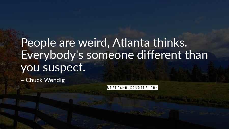 Chuck Wendig Quotes: People are weird, Atlanta thinks. Everybody's someone different than you suspect.
