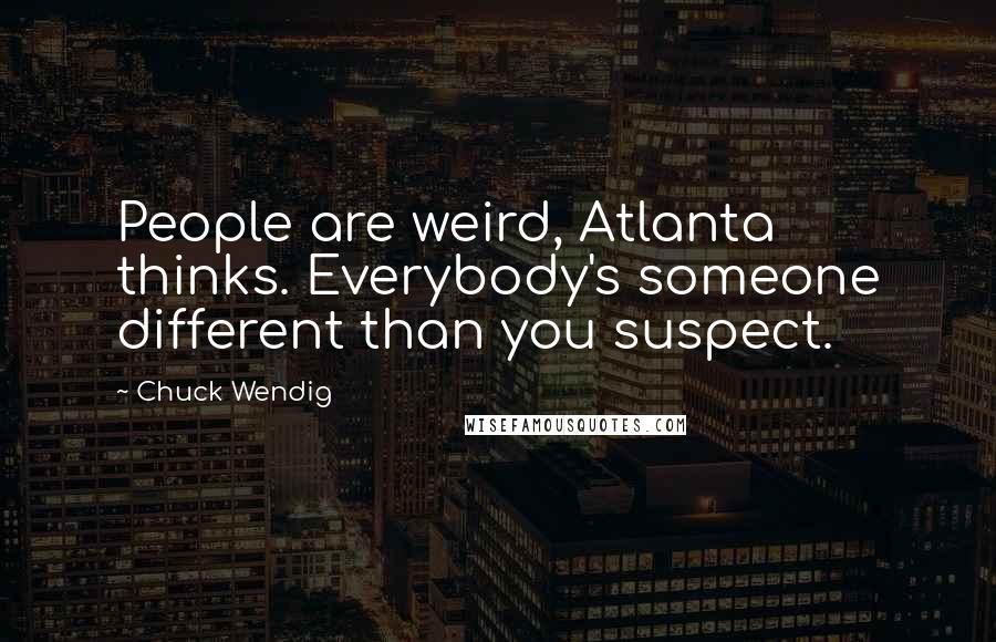 Chuck Wendig Quotes: People are weird, Atlanta thinks. Everybody's someone different than you suspect.