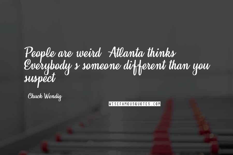 Chuck Wendig Quotes: People are weird, Atlanta thinks. Everybody's someone different than you suspect.