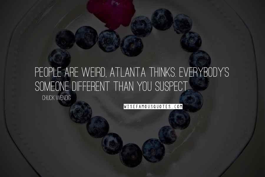 Chuck Wendig Quotes: People are weird, Atlanta thinks. Everybody's someone different than you suspect.