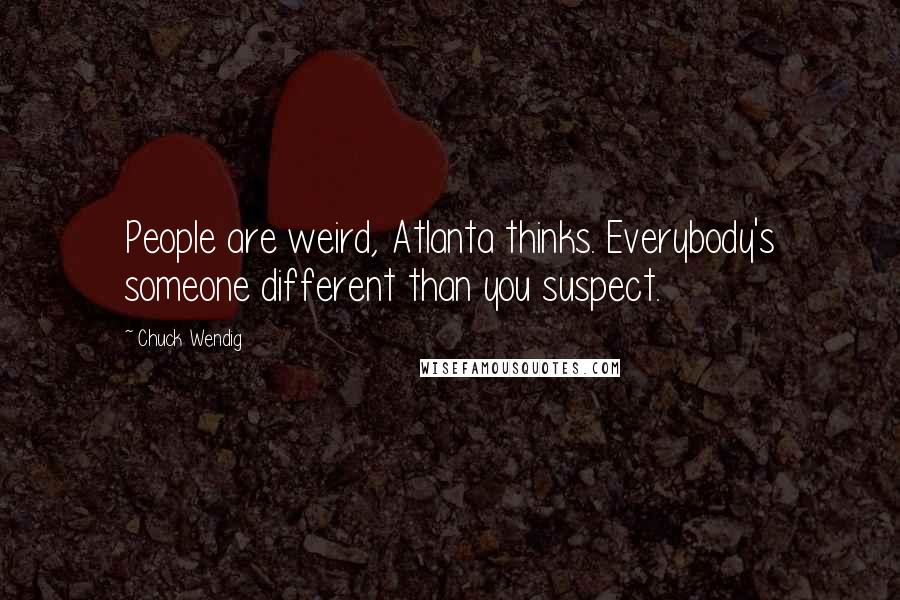 Chuck Wendig Quotes: People are weird, Atlanta thinks. Everybody's someone different than you suspect.