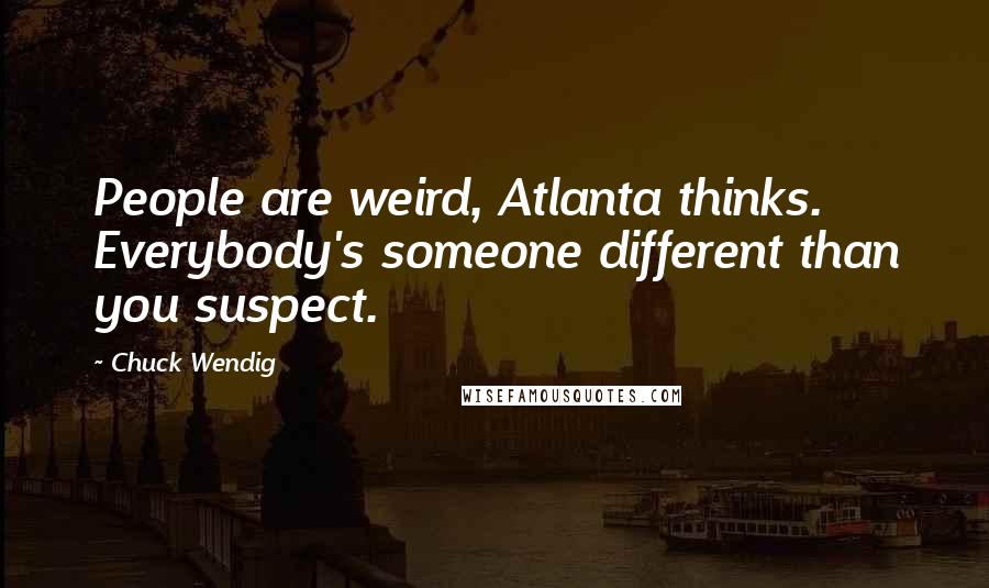 Chuck Wendig Quotes: People are weird, Atlanta thinks. Everybody's someone different than you suspect.