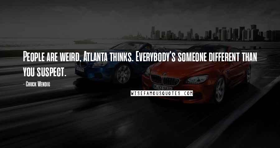 Chuck Wendig Quotes: People are weird, Atlanta thinks. Everybody's someone different than you suspect.
