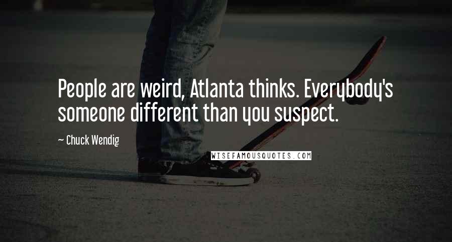 Chuck Wendig Quotes: People are weird, Atlanta thinks. Everybody's someone different than you suspect.