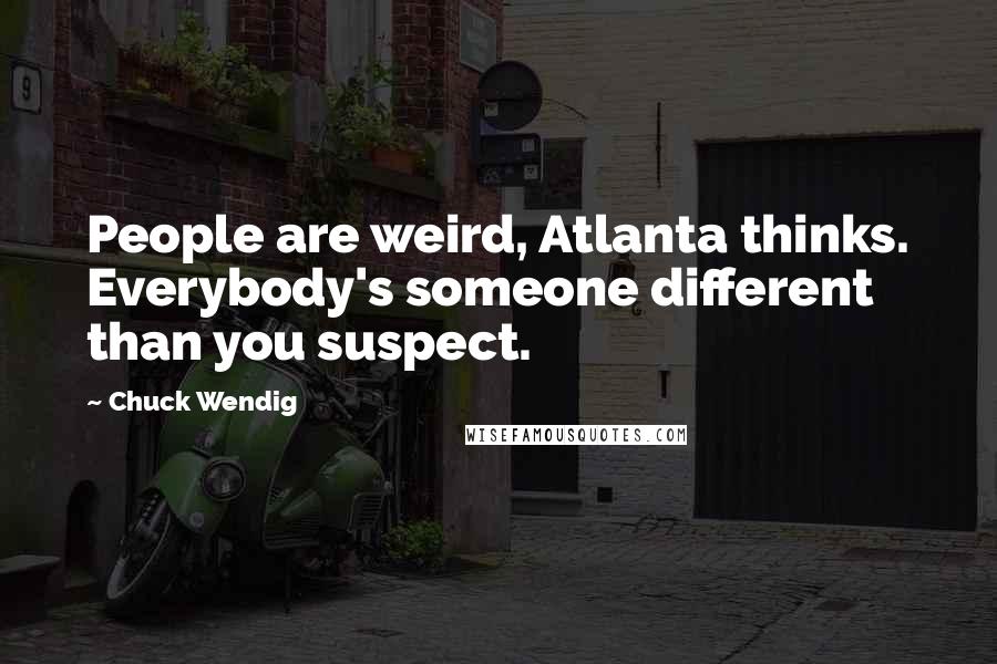Chuck Wendig Quotes: People are weird, Atlanta thinks. Everybody's someone different than you suspect.