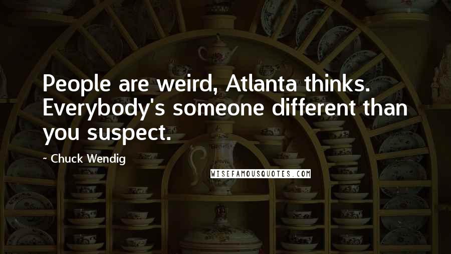 Chuck Wendig Quotes: People are weird, Atlanta thinks. Everybody's someone different than you suspect.