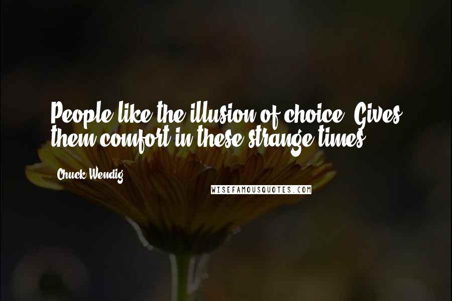 Chuck Wendig Quotes: People like the illusion of choice. Gives them comfort in these strange times.