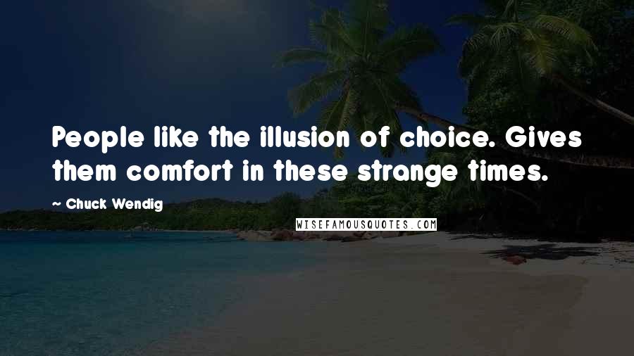 Chuck Wendig Quotes: People like the illusion of choice. Gives them comfort in these strange times.