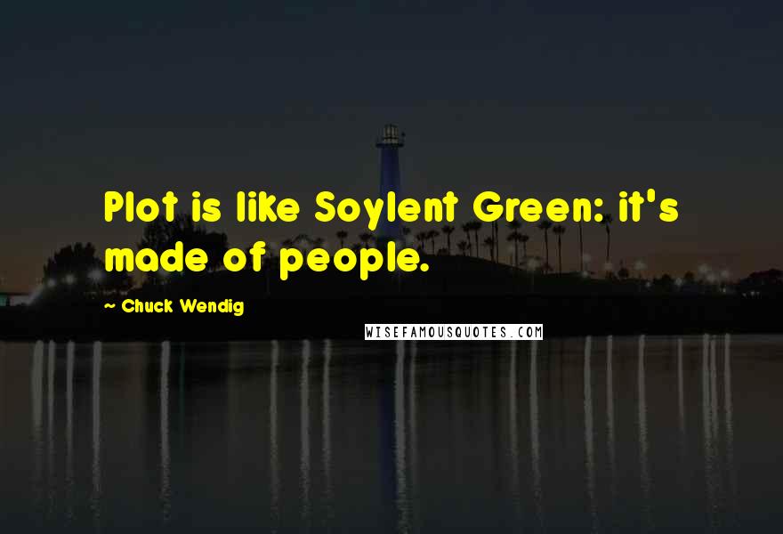 Chuck Wendig Quotes: Plot is like Soylent Green: it's made of people.