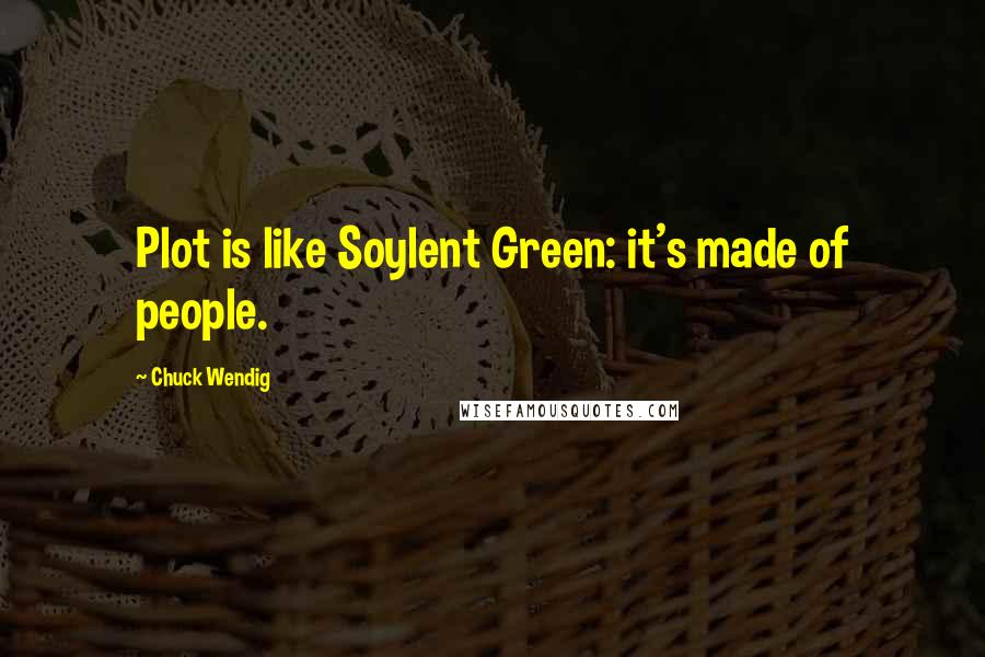 Chuck Wendig Quotes: Plot is like Soylent Green: it's made of people.