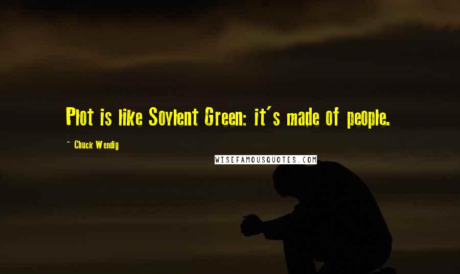 Chuck Wendig Quotes: Plot is like Soylent Green: it's made of people.