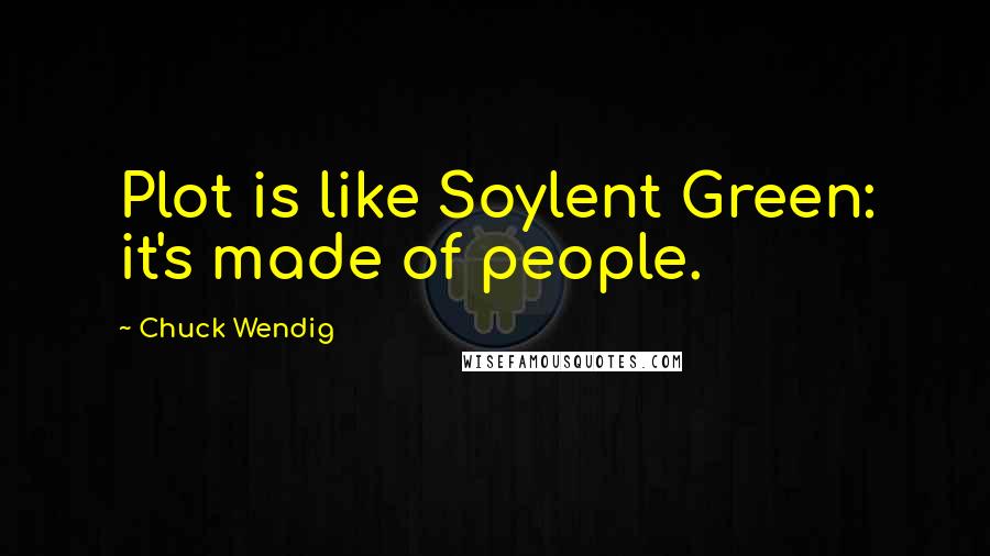 Chuck Wendig Quotes: Plot is like Soylent Green: it's made of people.