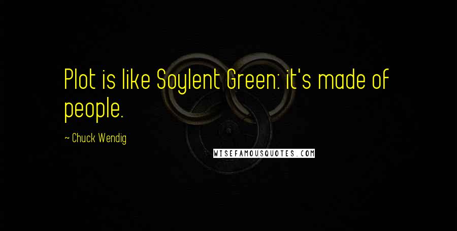Chuck Wendig Quotes: Plot is like Soylent Green: it's made of people.