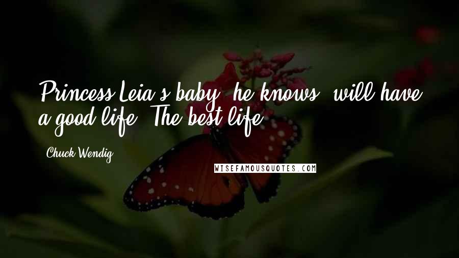 Chuck Wendig Quotes: Princess Leia's baby, he knows, will have a good life. The best life.