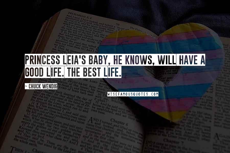 Chuck Wendig Quotes: Princess Leia's baby, he knows, will have a good life. The best life.
