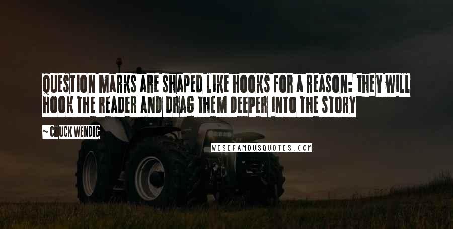 Chuck Wendig Quotes: Question marks are shaped like hooks for a reason: they will hook the reader and drag them deeper into the story