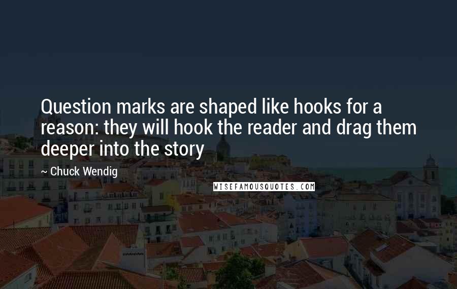 Chuck Wendig Quotes: Question marks are shaped like hooks for a reason: they will hook the reader and drag them deeper into the story