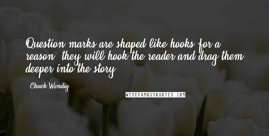 Chuck Wendig Quotes: Question marks are shaped like hooks for a reason: they will hook the reader and drag them deeper into the story