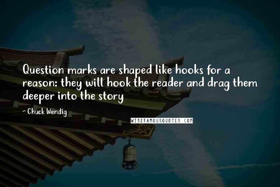 Chuck Wendig Quotes: Question marks are shaped like hooks for a reason: they will hook the reader and drag them deeper into the story