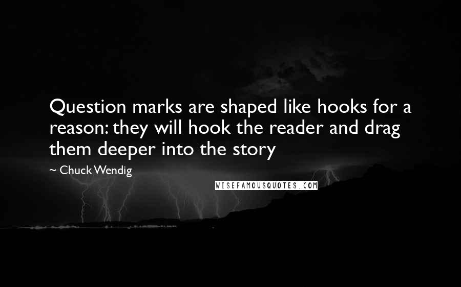 Chuck Wendig Quotes: Question marks are shaped like hooks for a reason: they will hook the reader and drag them deeper into the story
