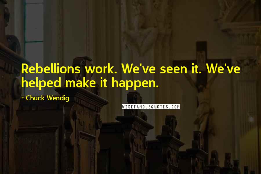 Chuck Wendig Quotes: Rebellions work. We've seen it. We've helped make it happen.
