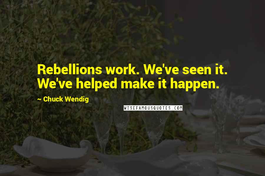 Chuck Wendig Quotes: Rebellions work. We've seen it. We've helped make it happen.