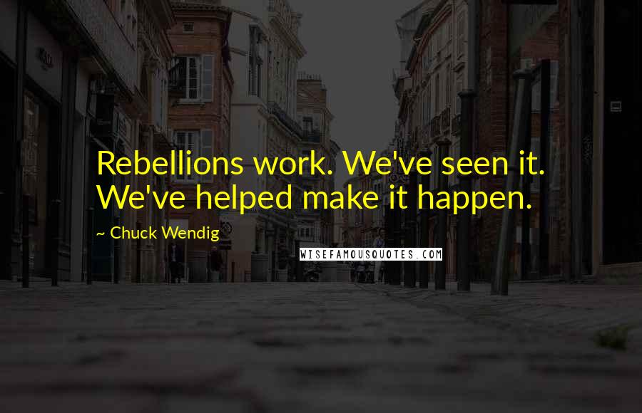 Chuck Wendig Quotes: Rebellions work. We've seen it. We've helped make it happen.