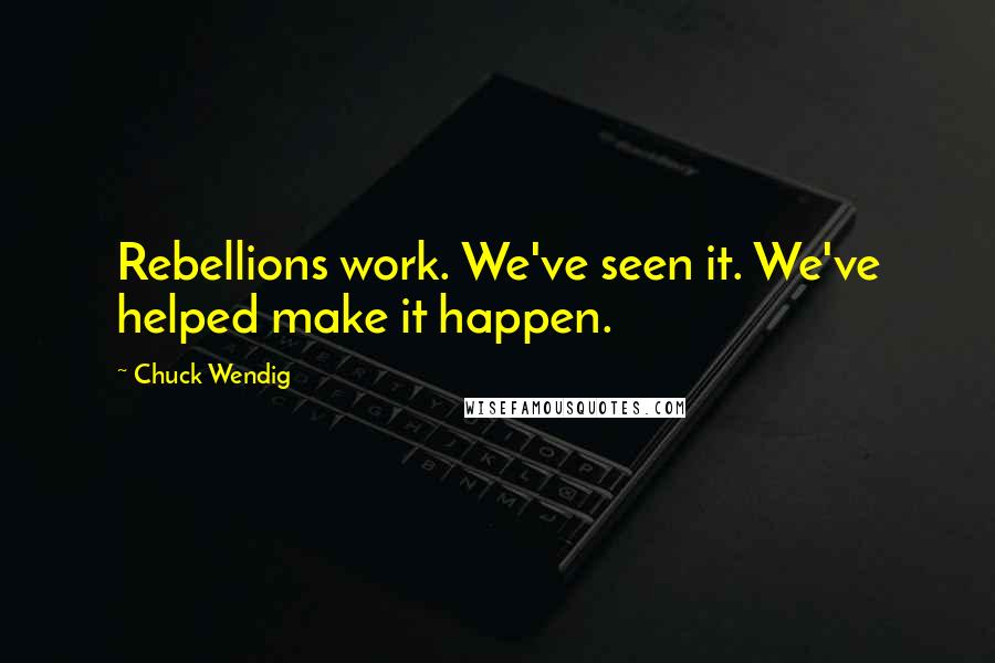 Chuck Wendig Quotes: Rebellions work. We've seen it. We've helped make it happen.