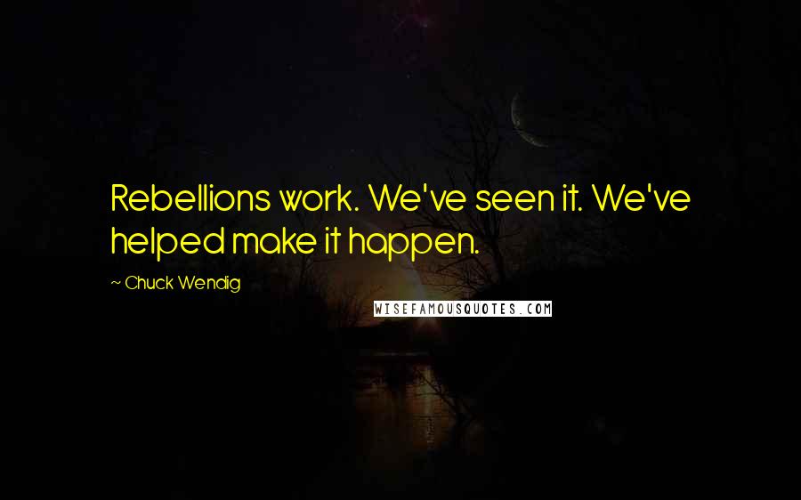 Chuck Wendig Quotes: Rebellions work. We've seen it. We've helped make it happen.