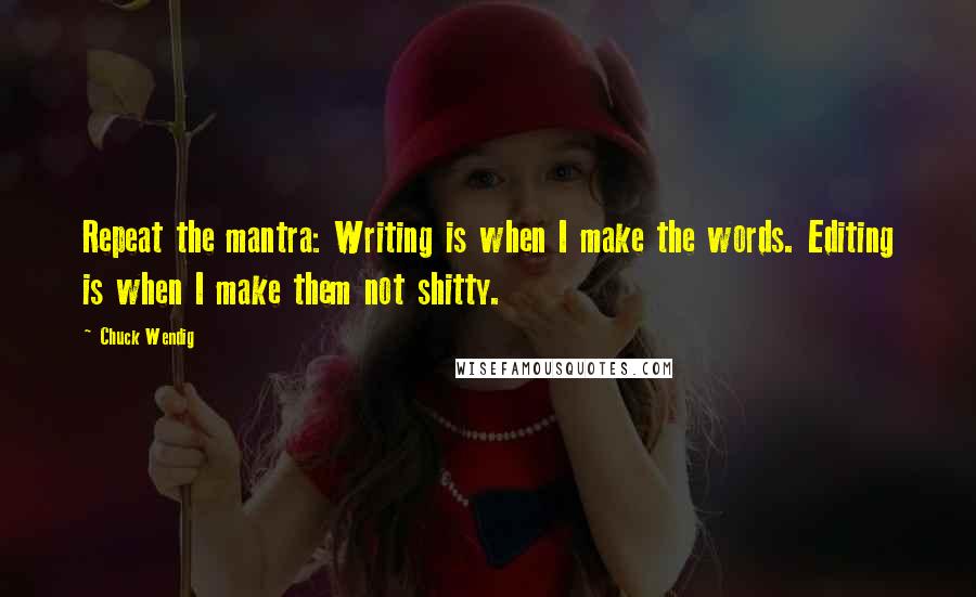 Chuck Wendig Quotes: Repeat the mantra: Writing is when I make the words. Editing is when I make them not shitty.