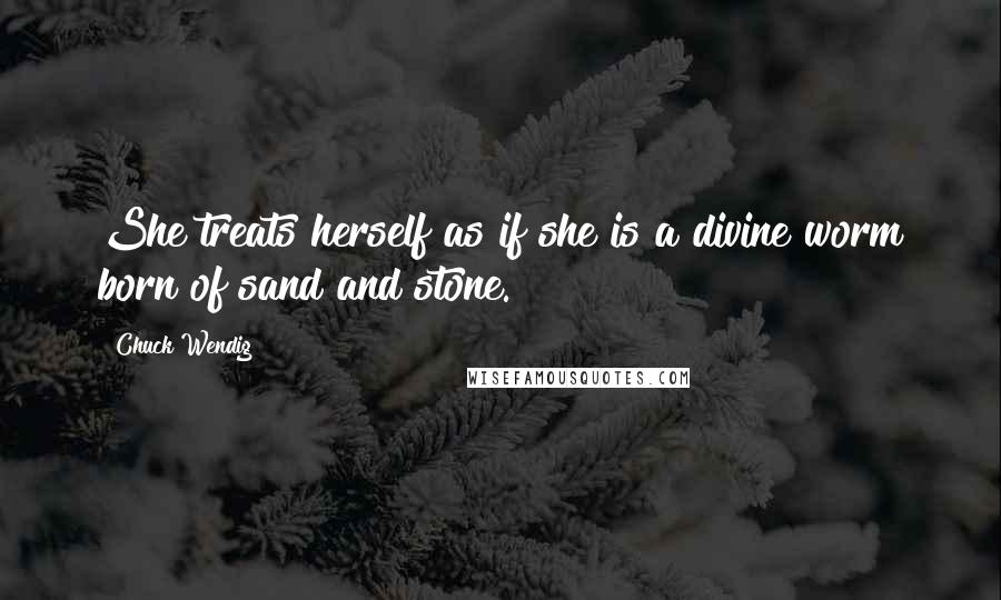 Chuck Wendig Quotes: She treats herself as if she is a divine worm born of sand and stone.