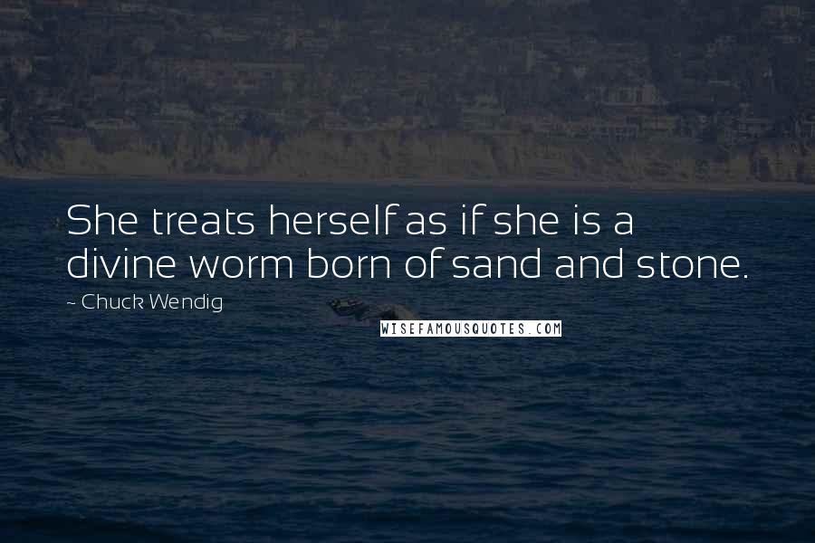 Chuck Wendig Quotes: She treats herself as if she is a divine worm born of sand and stone.