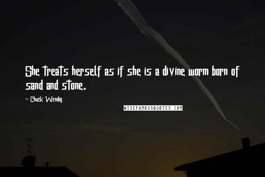 Chuck Wendig Quotes: She treats herself as if she is a divine worm born of sand and stone.