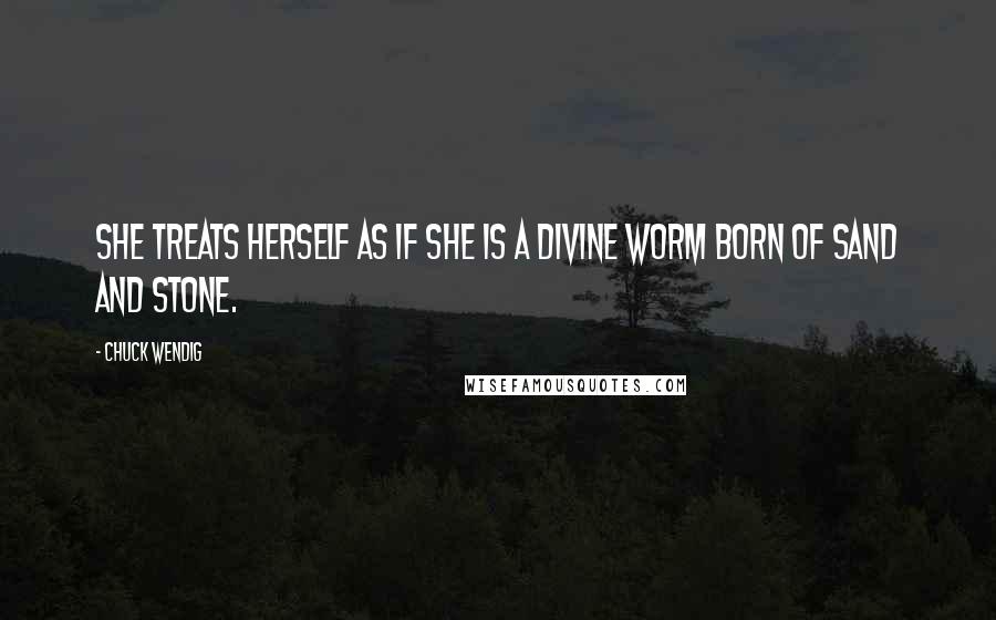 Chuck Wendig Quotes: She treats herself as if she is a divine worm born of sand and stone.