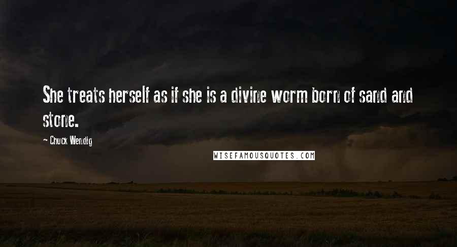 Chuck Wendig Quotes: She treats herself as if she is a divine worm born of sand and stone.